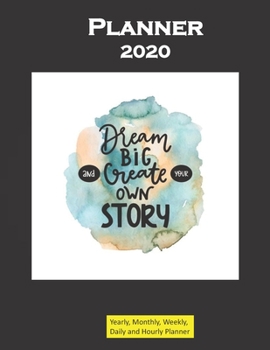 Planner 2020 Dream Big and Create your own Story Quote: Yearly, Monthly, Weekly, Daily and Hourly Planner size 8.5 Inch x 11 Inch 99 books
