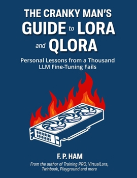 Paperback The Cranky Man's Guide to LoRA & QLoRA: Personal Lessons from a Thousand LLM Fine-Tuning Fails Book