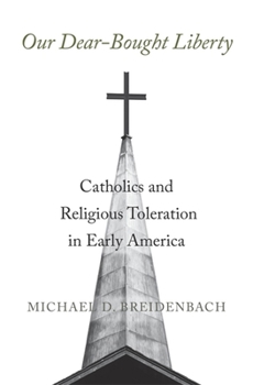 Hardcover Our Dear-Bought Liberty: Catholics and Religious Toleration in Early America Book