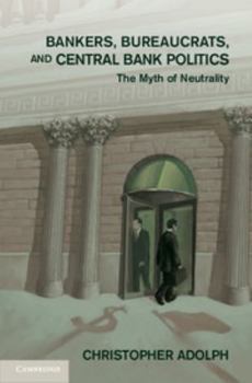 Bankers, Bureaucrats, and Central Bank Politics: The Myth of Neutrality - Book  of the Cambridge Studies in Comparative Politics