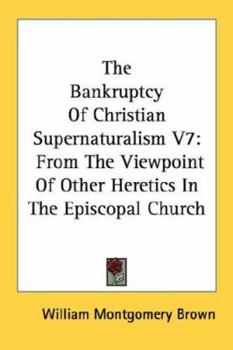 Paperback The Bankruptcy Of Christian Supernaturalism V7: From The Viewpoint Of Other Heretics In The Episcopal Church Book