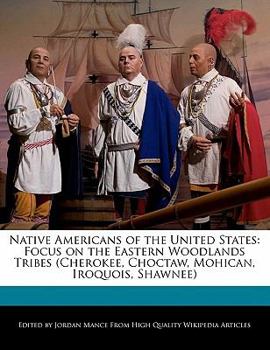 Native Americans of the United States : Focus on the Eastern Woodlands Tribes (Cherokee, Choctaw, Mohican, Iroquois, Shawnee)