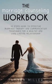 Paperback The Marriage Counseling Workbook: 10 Steps Guide to Effective Marriage Therapy and Communication Techniques for a Healthy and Long Lasting Relationshi Book
