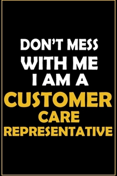 Don't Mess With Me, I Am A Customer Care Representative: Career Motivational Quotes 6x9 120 Pages Blank Lined Notebook Journal