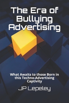Paperback The Era of Bullying Advertising: What Awaits to those Born in this Techno-Advertising Captivity Book