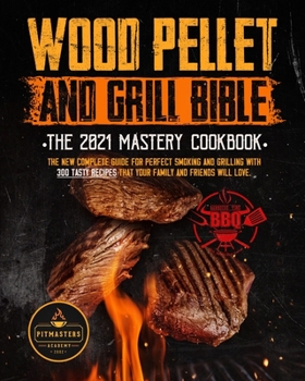 Wood Pellet Smoker and Grill Bible: THE 2021 MASTERY COOKBOOK: The New Complete Guide for Perfect Smoking and Grilling With 300 Tasty Recipes That Your Family and Friends Will Love