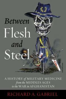 Hardcover Between Flesh and Steel: A History of Military Medicine from the Middle Ages to the War in Afghanistan Book