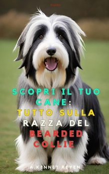 Scopri il tuo Cane : Tutto sulla razza del Bearded Collie (Italian Edition)
