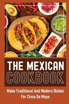 Paperback The Mexican Cookbook: Make Traditional And Modern Dishes For Cinco De Mayo Book