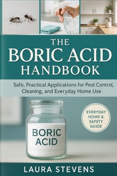 The Boric Acid Handbook: Safe, Practical Applications for Pest Control, Cleaning, and Everyday Home Use