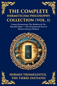Paperback The Complete Hermeticism Philosophy Collection (Vol. 1): Corpus Hermeticum, The Kybalion & The Emerald Tablet - The Foundational Texts of Western Esot Book