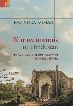 Karawansarais in Hindustan: Travel and Hospitality in Mughal India