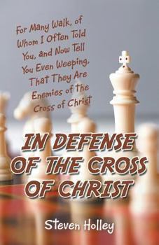In Defense of the Cross of Christ: For Many Walk, of Whom I Often Told You, and Now Tell You Even Weeping, That They Are Enemies of the Cross of Chris