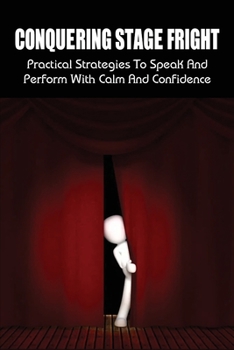 Paperback Conquering Stage Fright: Practical Strategies To Speak And Perform With Calm And Confidence: How Common Is Public Speaking Anxiety Book