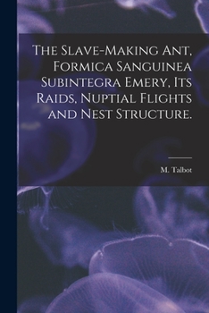 Paperback The Slave-making Ant, Formica Sanguinea Subintegra Emery, Its Raids, Nuptial Flights and Nest Structure. Book