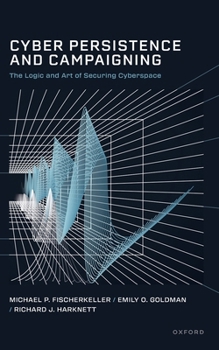 Cyber Persistence and Campaigning: The Logic and Art of Securing Cyberspace (Bridging the Gap)