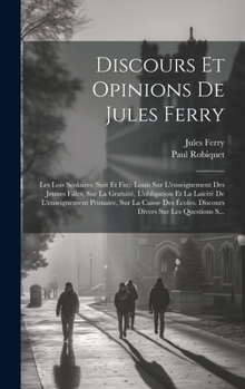 Hardcover Discours Et Opinions De Jules Ferry: Les Lois Scolaires (Suit Et Fin): Louis Sur L'enseignement Des Jeunes Filles, Sur La Gratuité, L'obligation Et La [French] Book