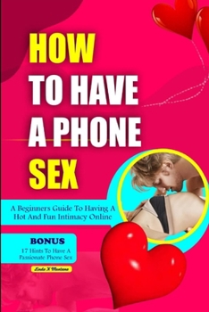 Paperback How to Have a Phone Sex: A beginners guide to having hot and fun intimacy online Book