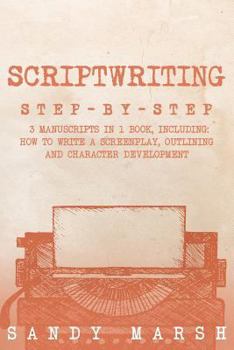 Paperback Scriptwriting: Step-by-Step - 3 Manuscripts in 1 Book - Essential Movie Scriptwriting, Screenplay Writing and Scriptwriter Tricks Any Book