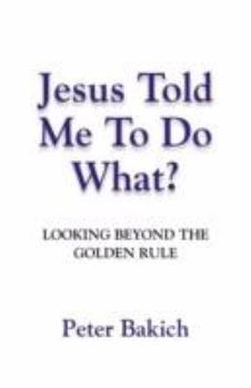 Paperback Jesus Told Me to Do What? Looking Beyond the Golden Rule Book