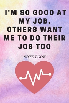 I'm So Good at My Job, Others Want Me to Do Their Job Too : Journal - 6x9 120 Pages - Wide Ruled Paper, Blank Lined Diary, Book Gifts for Coworker and Friends (Humor Quotes Notebook)