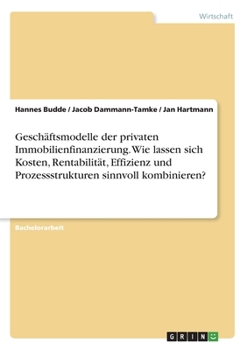 Paperback Geschäftsmodelle der privaten Immobilienfinanzierung. Wie lassen sich Kosten, Rentabilität, Effizienz und Prozessstrukturen sinnvoll kombinieren? [German] Book