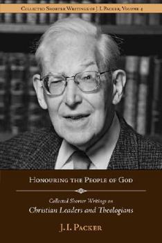 Honouring the People of God: The Collected Shorter Writings of J. I. Packer - Book #4 of the Collected Shorter Writings of J.I. Packer