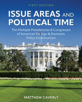 Issue Areas and Political Time: The Multiple Presidencies and Congresses of American Foreign and Domestic Policy Construction