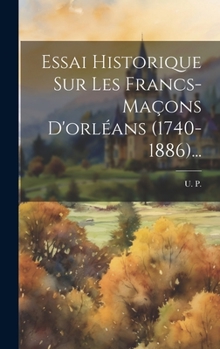 Hardcover Essai Historique Sur Les Francs-maçons D'orléans (1740-1886)... [French] Book