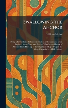 Swallowing the Anchor: Being a Revised and Enlarged Collection of Notes Made by an Engineer in the Merchant Service Who Secured Leave of Absence From ... Upon the Alleged Superiority of Life Ashore.