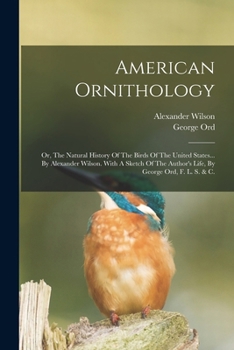 Paperback American Ornithology: Or, The Natural History Of The Birds Of The United States... By Alexander Wilson. With A Sketch Of The Author's Life, Book
