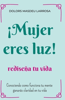 Paperback ¡Mujer eres luz! Rediseña tu vida: Conociendo cómo funciona tu mente ganarás claridad en tu vida [Spanish] Book