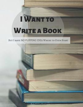 Paperback I Want to Write a Book But I Have No Flipping Idea Where to Even Start Book