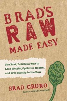 Hardcover Brad's Raw Made Easy: The Fast, Delicious Way to Lose Weight, Optimize Health, and Live Mostly in the Raw Book