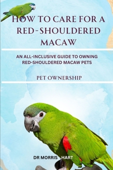 Paperback How to Care for a Red-Shouldered Macaw: An All-Inclusive Guide to Owning Red-Shouldered Macaw Pets Book