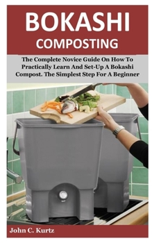 Paperback Bokashi Composting: The Complete Novice Guide On How To Practically Learn And Set-Up A Bokashi Compost. The Simplest Step For A Beginner Book