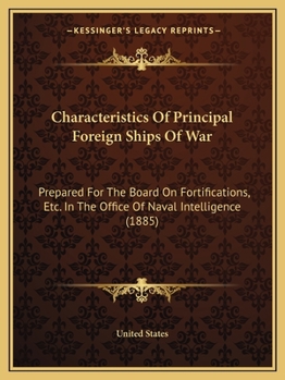 Paperback Characteristics Of Principal Foreign Ships Of War: Prepared For The Board On Fortifications, Etc. In The Office Of Naval Intelligence (1885) Book
