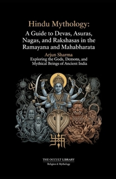 Hindu Mythology: A Guide to Devas, Asuras, Nagas, and Rakshasas in the Ramayana and Mahabharata: Exploring the Gods, Demons, and Mythical Beings of Ancient India (The Arcane Bestiary)