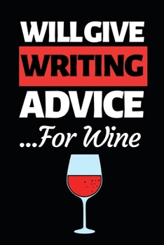 Will Give Writing Advice For Wine: Funny Writing Notebook/Journal (6” X 9”) Unique Gift Idea For Writers