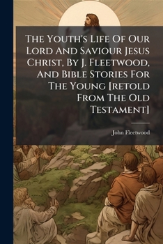 The Youth's Life of Our Lord and Saviour Jesus Christ, by J. Fleetwood, and Bible Stories for the Young [Retold from the Old Testament]