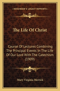 Paperback The Life Of Christ: Course Of Lectures Combining The Principal Events In The Life Of Our Lord With The Catechism (1909) Book