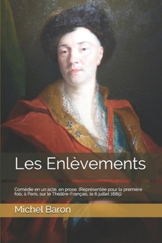Les Enl�vements: Com�die en un acte, en prose. (Repr�sent�e pour la premi�re fois, � Paris, sur le Th��tre-Fran�ais, le 6 juillet 1685)