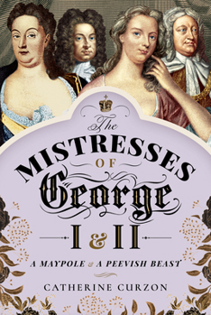 Hardcover The Mistresses of George I and II: A Maypole and a Peevish Beast Book