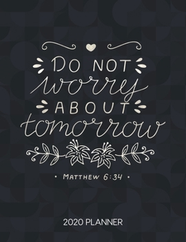 Do Not Worry About Tomorrow Matthew 6:34 2020 Planner: Weekly Planner with Christian Bible Verses or Quotes Inside (Dated Calendar Diary with Inspirational Verse)