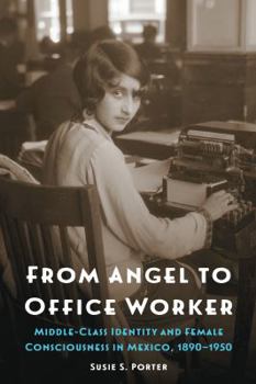 Paperback From Angel to Office Worker: Middle-Class Identity and Female Consciousness in Mexico, 1890-1950 Book