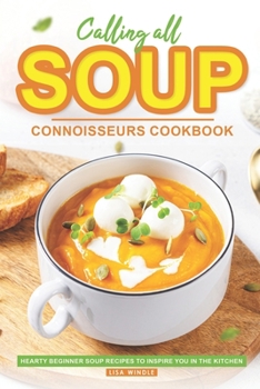 Paperback Calling All Soup Connoisseurs Cookbook: Hearty Beginner Soup Recipes to Inspire You in the Kitchen Book