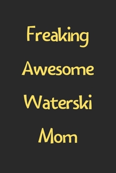 Freaking Awesome Waterski Mom: Lined Journal, 120 Pages, 6 x 9, Funny Waterski Gift Idea, Black Matte Finish (Freaking Awesome Waterski Mom Journal)