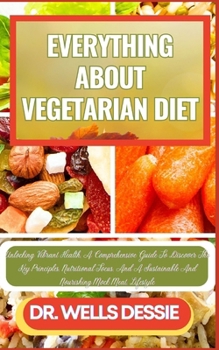 Paperback Everything about Vegetarian Diet: Unlocking Vibrant Health, A Comprehensive Guide To Discover The Key Principles, Nutritional Focus, And A Sustainable [Large Print] Book