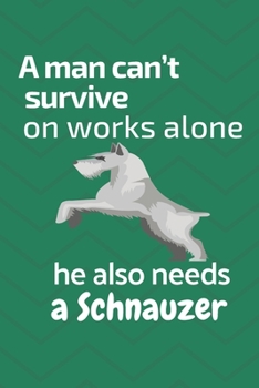 Paperback A man can't survive on works alone he also needs a Schnauzer: For Schnauzer Dog Fans Book