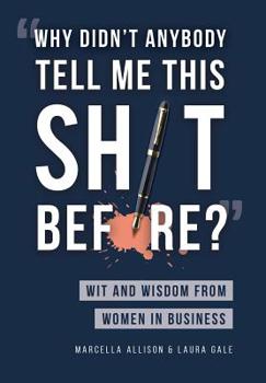 Hardcover "Why Didn't Anybody Tell Me This Sh*t Before?": Wit and Wisdom from Women in Business Book